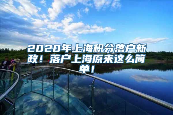 2020年上海积分落户新政！落户上海原来这么简单！