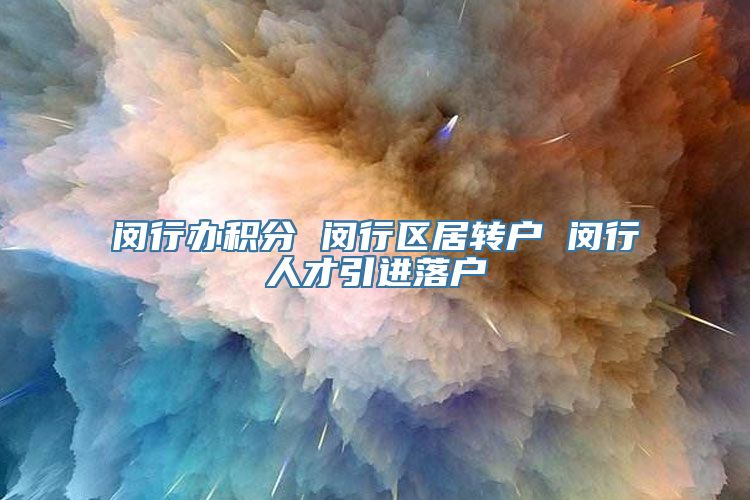 闵行办积分 闵行区居转户 闵行人才引进落户