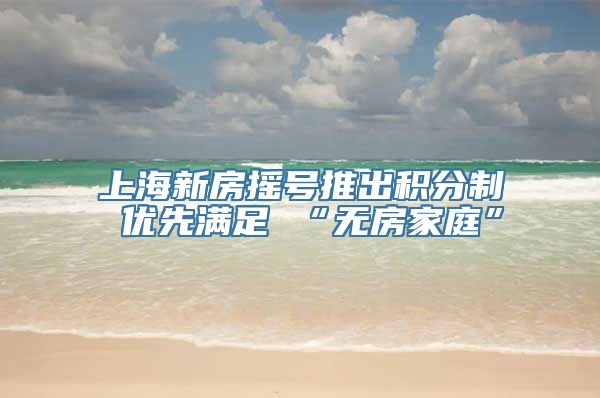 上海新房摇号推出积分制 优先满足 “无房家庭”