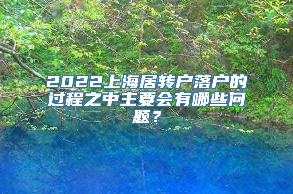 2022上海居转户落户的过程之中主要会有哪些问题？