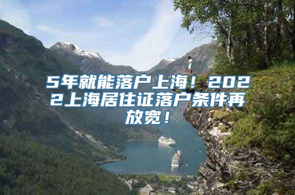 5年就能落户上海！2022上海居住证落户条件再放宽！