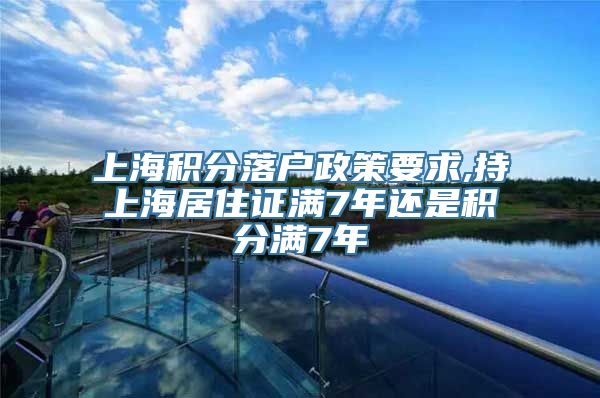 上海积分落户政策要求,持上海居住证满7年还是积分满7年