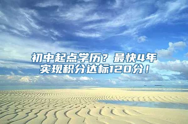 初中起点学历？最快4年实现积分达标120分！