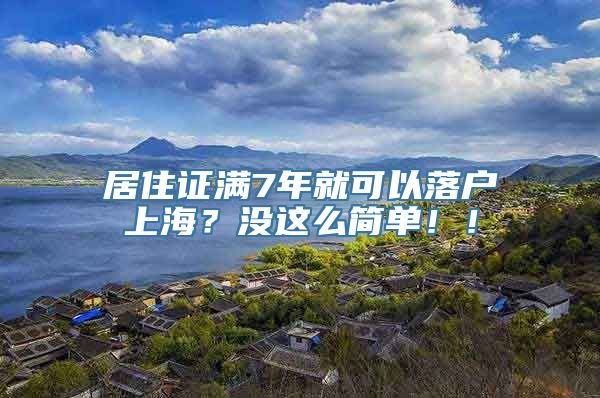 居住证满7年就可以落户上海？没这么简单！！