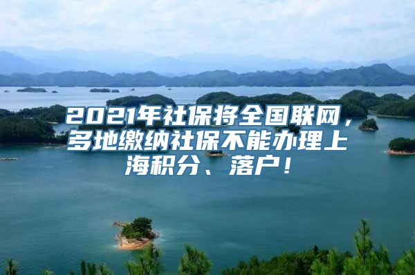 2021年社保将全国联网，多地缴纳社保不能办理上海积分、落户！