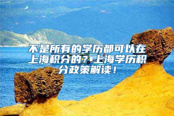 不是所有的学历都可以在上海积分的？上海学历积分政策解读！