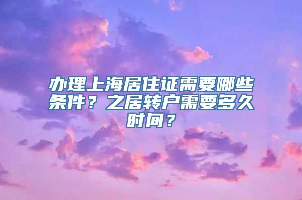 办理上海居住证需要哪些条件？之居转户需要多久时间？