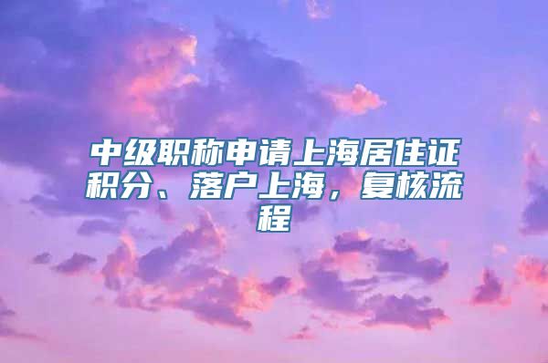 中级职称申请上海居住证积分、落户上海，复核流程