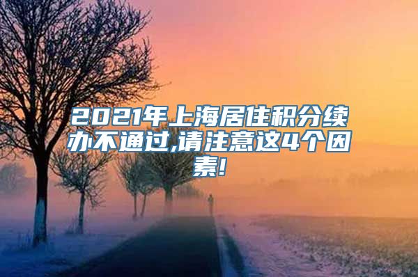 2021年上海居住积分续办不通过,请注意这4个因素!