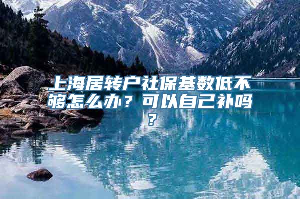 上海居转户社保基数低不够怎么办？可以自己补吗？