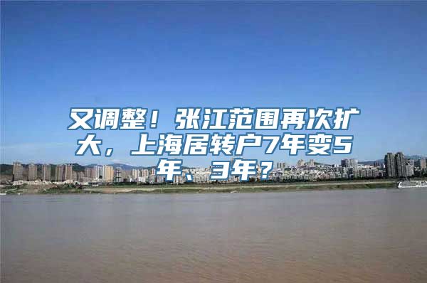 又调整！张江范围再次扩大，上海居转户7年变5年、3年？