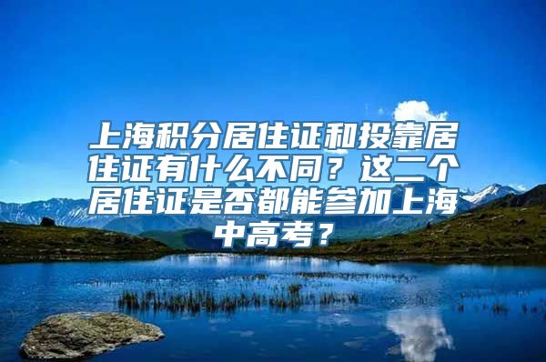 上海积分居住证和投靠居住证有什么不同？这二个居住证是否都能参加上海中高考？