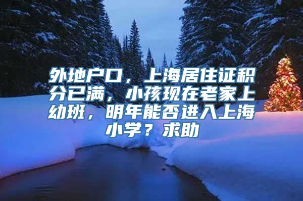 外地户口，上海居住证积分已满，小孩现在老家上幼班，明年能否进入上海小学？求助