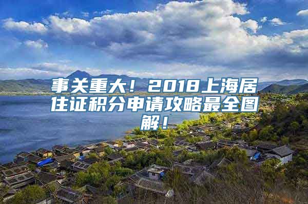 事关重大！2018上海居住证积分申请攻略最全图解！