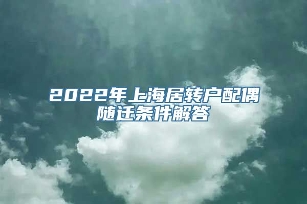 2022年上海居转户配偶随迁条件解答