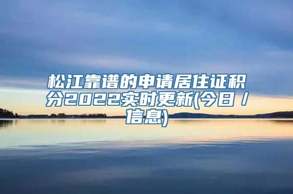 松江靠谱的申请居住证积分2022实时更新(今日／信息)