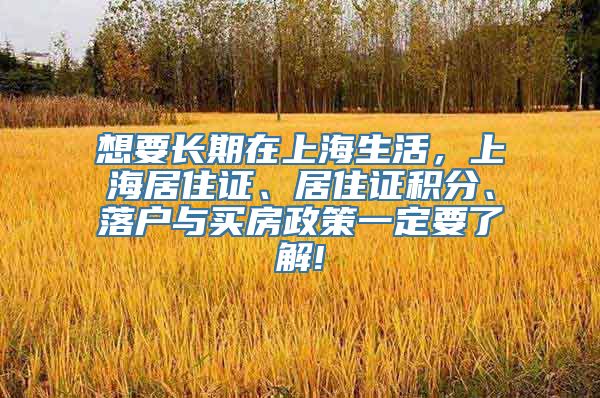 想要长期在上海生活，上海居住证、居住证积分、落户与买房政策一定要了解!