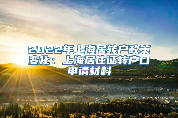 2022年上海居转户政策变化：上海居住证转户口申请材料