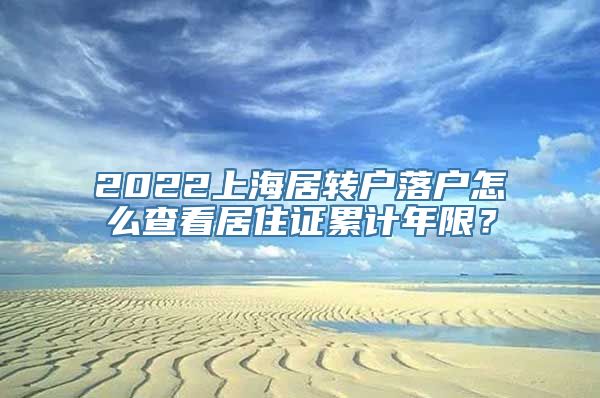 2022上海居转户落户怎么查看居住证累计年限？