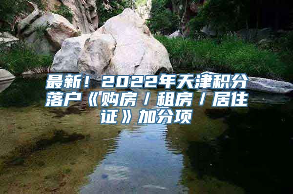 最新！2022年天津积分落户《购房／租房／居住证》加分项