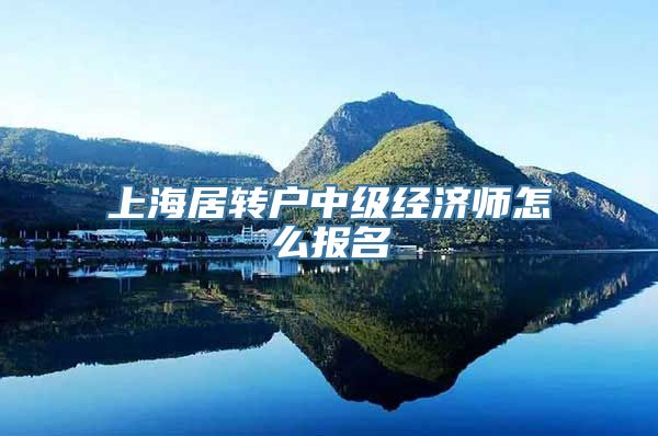 上海居转户中级经济师怎么报名