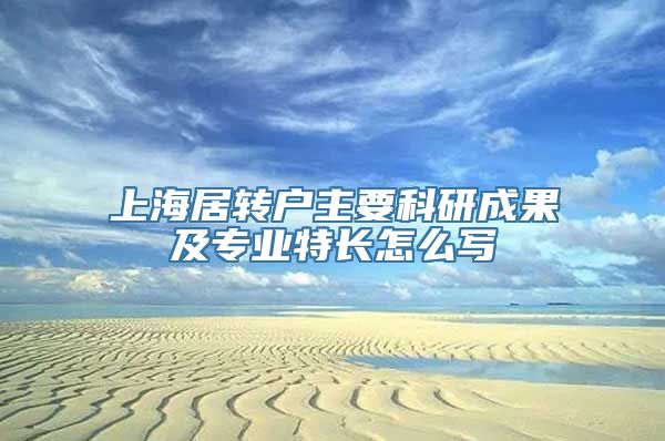 上海居转户主要科研成果及专业特长怎么写