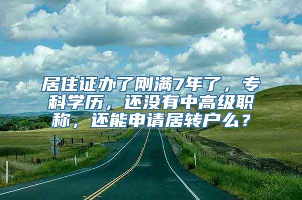 居住证办了刚满7年了，专科学历，还没有中高级职称，还能申请居转户么？