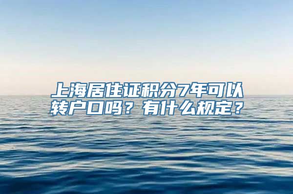 上海居住证积分7年可以转户口吗？有什么规定？