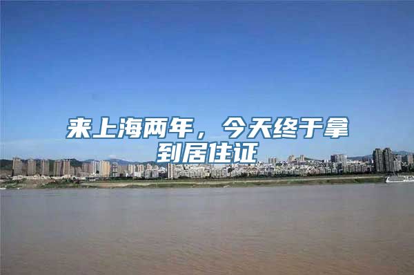 来上海两年，今天终于拿到居住证