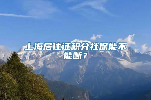 上海居住证积分社保能不能断？