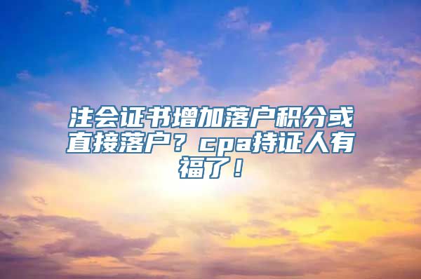 注会证书增加落户积分或直接落户？cpa持证人有福了！