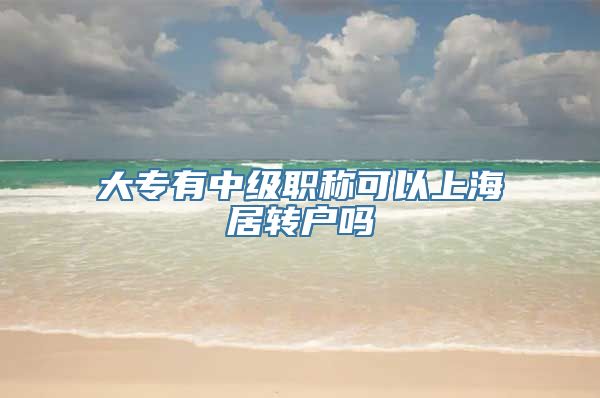 大专有中级职称可以上海居转户吗