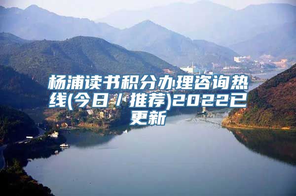 杨浦读书积分办理咨询热线(今日／推荐)2022已更新