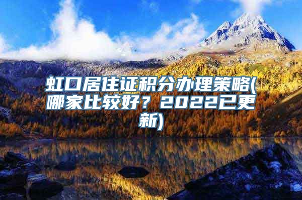 虹口居住证积分办理策略(哪家比较好？2022已更新)