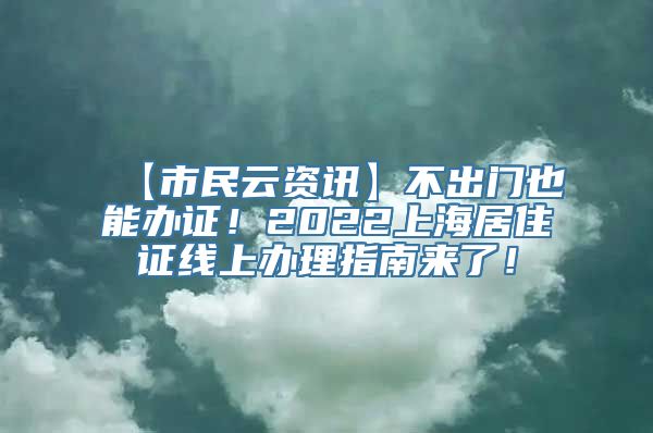 【市民云资讯】不出门也能办证！2022上海居住证线上办理指南来了！