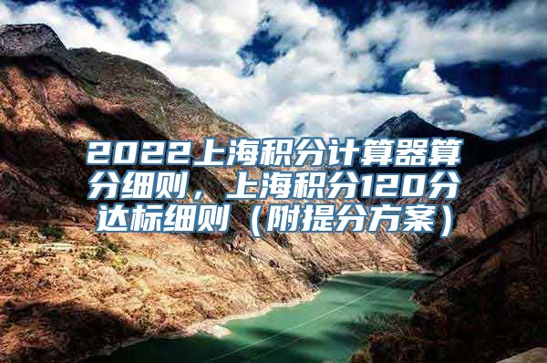 2022上海积分计算器算分细则，上海积分120分达标细则（附提分方案）