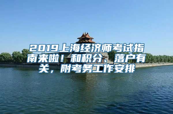 2019上海经济师考试指南来啦！和积分、落户有关，附考务工作安排