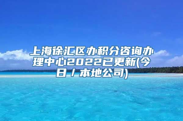 上海徐汇区办积分咨询办理中心2022已更新(今日／本地公司)