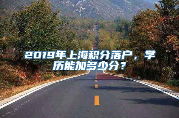 2019年上海积分落户，学历能加多少分？