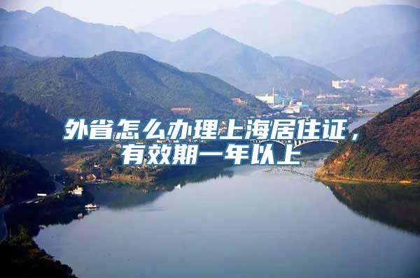 外省怎么办理上海居住证，有效期一年以上