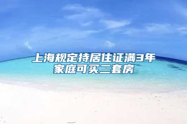 上海规定持居住证满3年家庭可买二套房