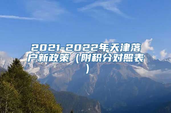 2021-2022年天津落户新政策（附积分对照表）