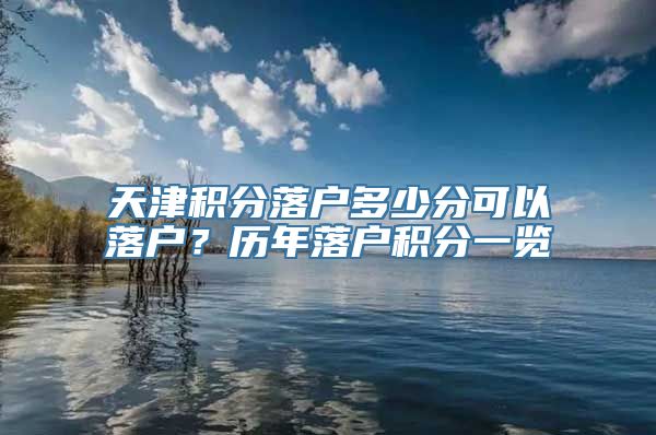 天津积分落户多少分可以落户？历年落户积分一览