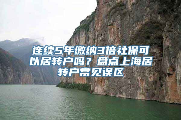 连续5年缴纳3倍社保可以居转户吗？盘点上海居转户常见误区