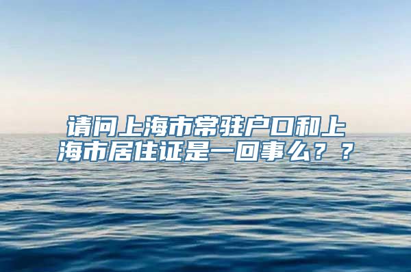 请问上海市常驻户口和上海市居住证是一回事么？？