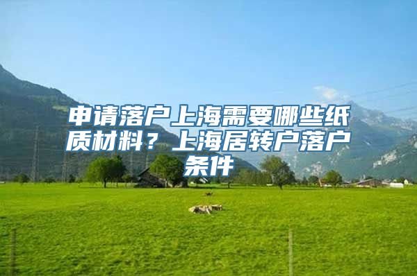 申请落户上海需要哪些纸质材料？上海居转户落户条件