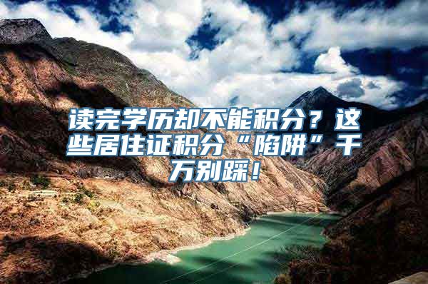 读完学历却不能积分？这些居住证积分“陷阱”千万别踩！