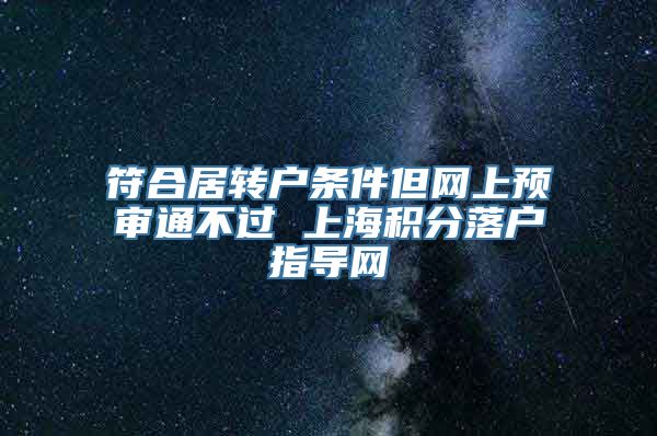 符合居转户条件但网上预审通不过 上海积分落户指导网