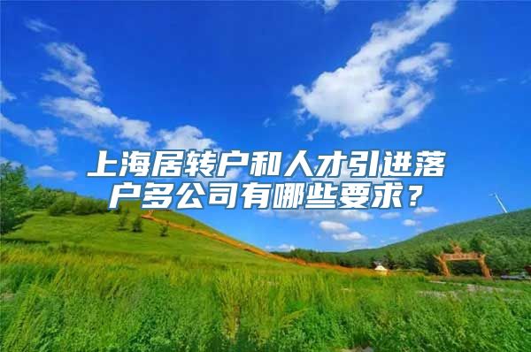 上海居转户和人才引进落户多公司有哪些要求？