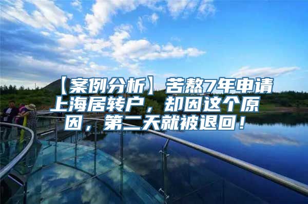 【案例分析】苦熬7年申请上海居转户，却因这个原因，第二天就被退回！